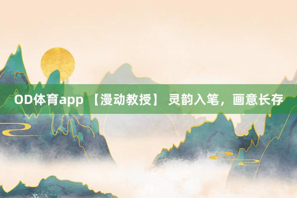 OD体育app 【漫动教授】 灵韵入笔，画意长存