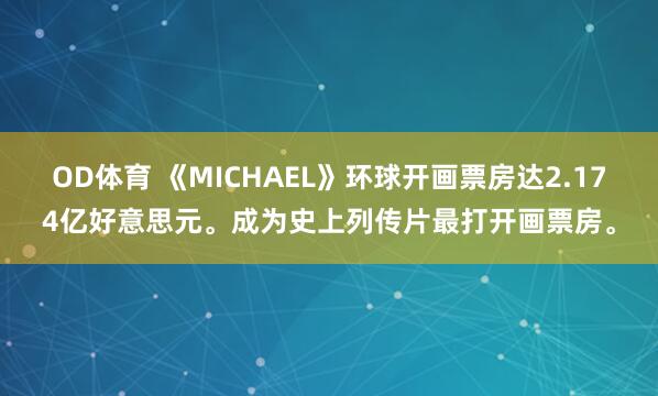OD体育 《MICHAEL》环球开画票房达2.174亿好意思元。成为史上列传片最打开画票房。