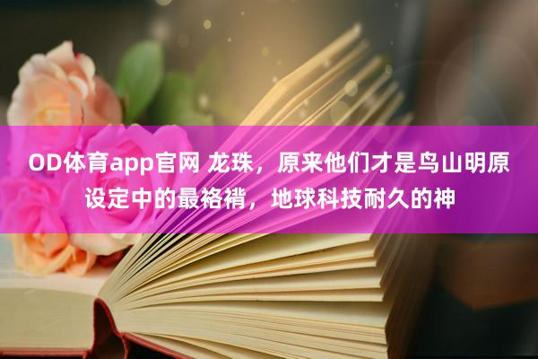 OD体育app官网 龙珠，原来他们才是鸟山明原设定中的最袼褙，地球科技耐久的神