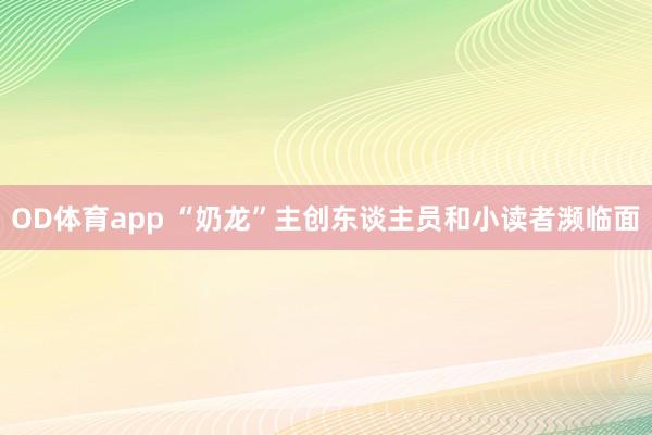 OD体育app “奶龙”主创东谈主员和小读者濒临面
