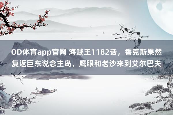 OD体育app官网 海贼王1182话，香克斯果然复返巨东说念主岛，鹰眼和老沙来到艾尔巴夫