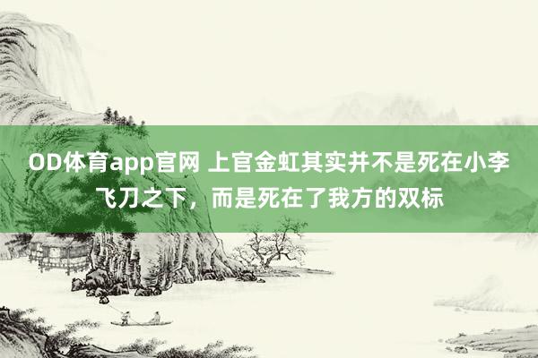 OD体育app官网 上官金虹其实并不是死在小李飞刀之下，而是死在了我方的双标