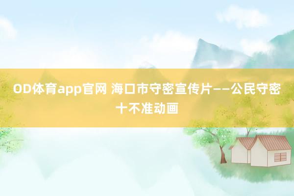 OD体育app官网 海口市守密宣传片——公民守密十不准动画