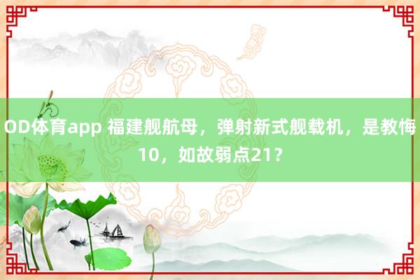 OD体育app 福建舰航母，弹射新式舰载机，是教悔10，如故弱点21？