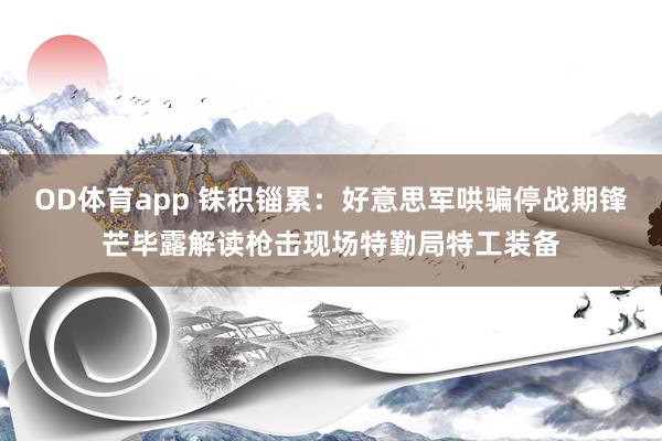OD体育app 铢积锱累：好意思军哄骗停战期锋芒毕露解读枪击现场特勤局特工装备