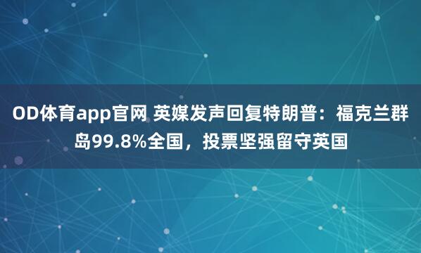 OD体育app官网 英媒发声回复特朗普：福克兰群岛99.8%全国，投票坚强留守英国