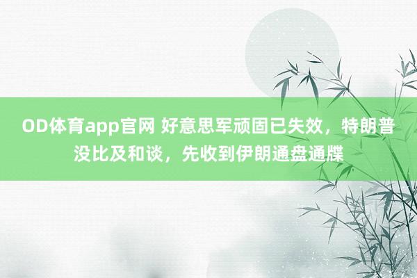 OD体育app官网 好意思军顽固已失效，特朗普没比及和谈，先收到伊朗通盘通牒