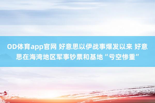 OD体育app官网 好意思以伊战事爆发以来 好意思在海湾地区军事钞票和基地“亏空惨重”