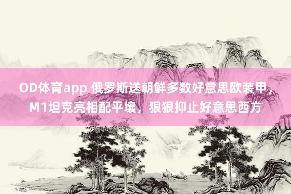 OD体育app 俄罗斯送朝鲜多数好意思欧装甲，M1坦克亮相配平壤，狠狠抑止好意思西方