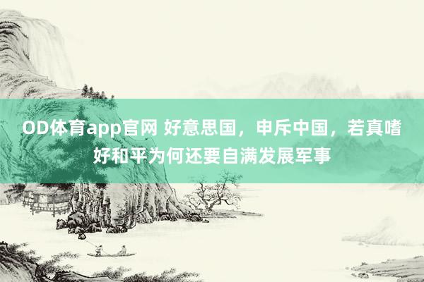 OD体育app官网 好意思国，申斥中国，若真嗜好和平为何还要自满发展军事