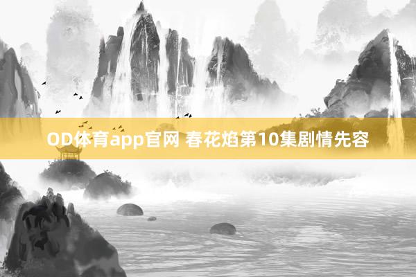 OD体育app官网 春花焰第10集剧情先容