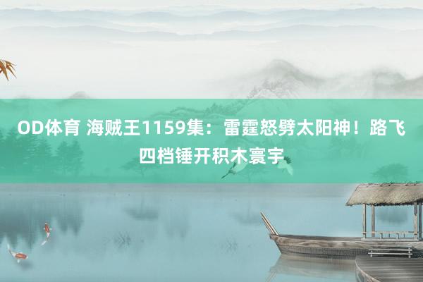 OD体育 海贼王1159集：雷霆怒劈太阳神！路飞四档锤开积木寰宇