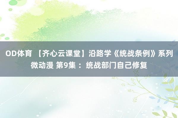 OD体育 【齐心云课堂】沿路学《统战条例》系列微动漫 第9集 ：统战部门自己修复