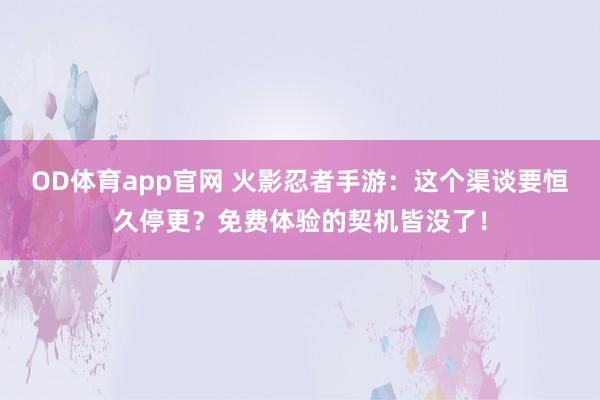 OD体育app官网 火影忍者手游：这个渠谈要恒久停更？免费体验的契机皆没了！