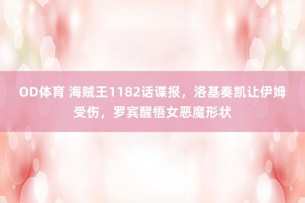 OD体育 海贼王1182话谍报，洛基奏凯让伊姆受伤，罗宾醒悟女恶魔形状