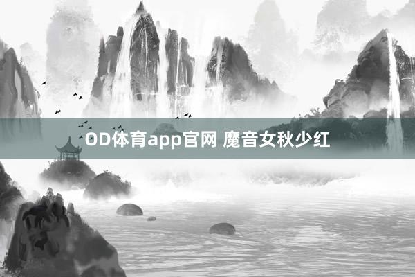 OD体育app官网 魔音女秋少红