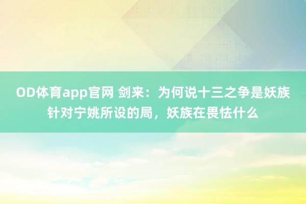 OD体育app官网 剑来：为何说十三之争是妖族针对宁姚所设的局，妖族在畏怯什么