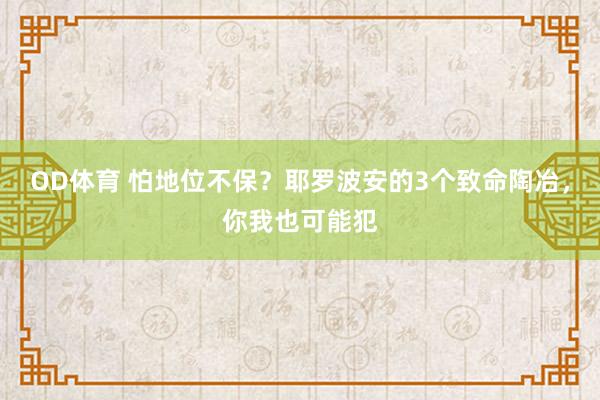 OD体育 怕地位不保？耶罗波安的3个致命陶冶，你我也可能犯