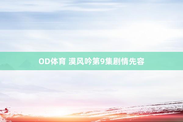 OD体育 漠风吟第9集剧情先容