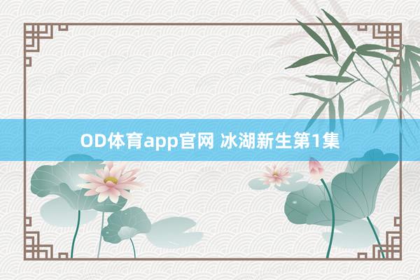 OD体育app官网 冰湖新生第1集