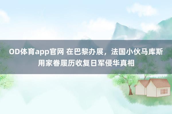 OD体育app官网 在巴黎办展，法国小伙马库斯用家眷履历收复日军侵华真相