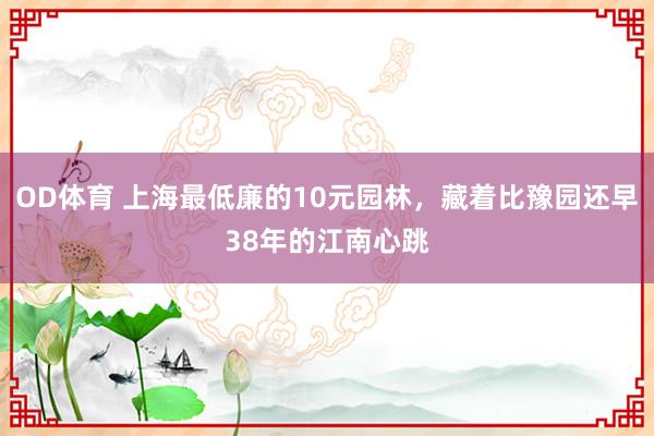 OD体育 上海最低廉的10元园林，藏着比豫园还早38年的江南心跳