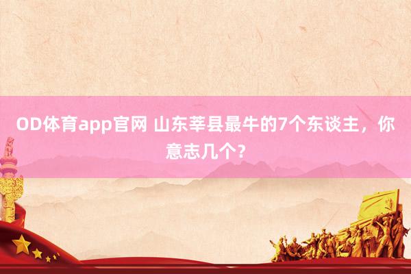 OD体育app官网 山东莘县最牛的7个东谈主，你意志几个？