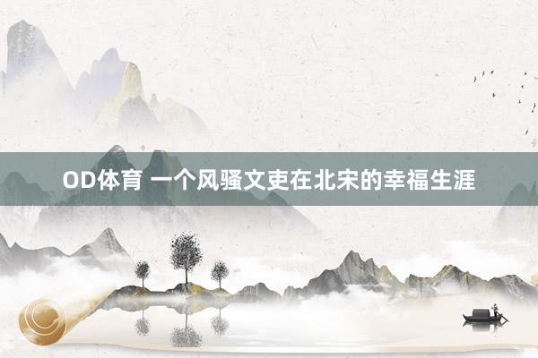 OD体育 一个风骚文吏在北宋的幸福生涯
