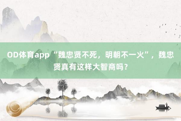 OD体育app “魏忠贤不死，明朝不一火”，魏忠贤真有这样大智商吗？