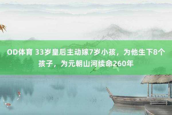 OD体育 33岁皇后主动嫁7岁小孩，为他生下8个孩子，为元朝山河续命260年