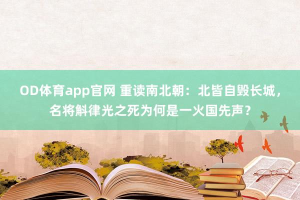 OD体育app官网 重读南北朝：北皆自毁长城，名将斛律光之死为何是一火国先声？