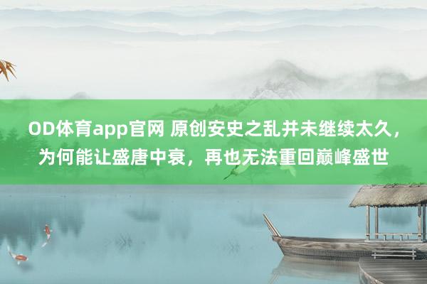 OD体育app官网 原创安史之乱并未继续太久，为何能让盛唐中衰，再也无法重回巅峰盛世