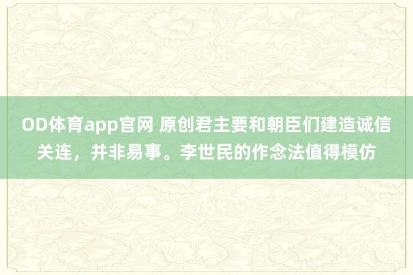 OD体育app官网 原创君主要和朝臣们建造诚信关连，并非易事。李世民的作念法值得模仿