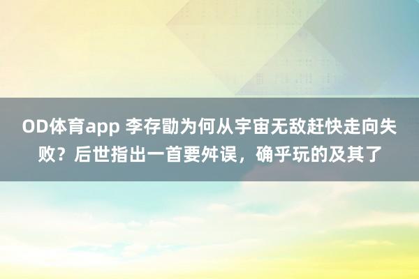 OD体育app 李存勖为何从宇宙无敌赶快走向失败？后世指出一首要舛误，确乎玩的及其了
