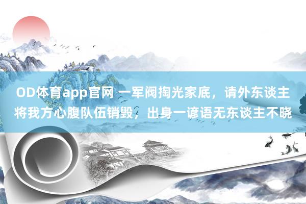 OD体育app官网 一军阀掏光家底，请外东谈主将我方心腹队伍销毁，出身一谚语无东谈主不晓