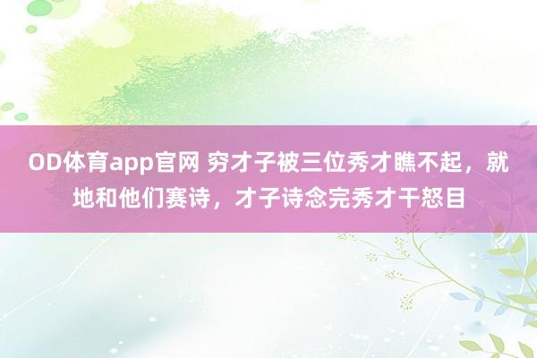 OD体育app官网 穷才子被三位秀才瞧不起，就地和他们赛诗，才子诗念完秀才干怒目