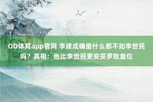 OD体育app官网 李建成确凿什么都不如李世民吗？真相：他比李世民更安妥罗致皇位