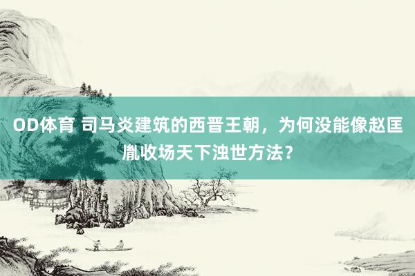 OD体育 司马炎建筑的西晋王朝，为何没能像赵匡胤收场天下浊世方法？