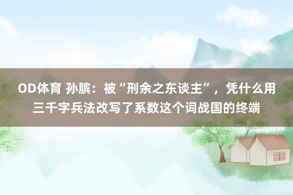 OD体育 孙膑：被“刑余之东谈主”，凭什么用三千字兵法改写了系数这个词战国的终端