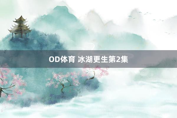 OD体育 冰湖更生第2集