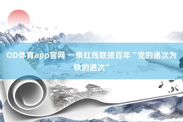 OD体育app官网 一条红线联接百年“党的递次为铁的递次”