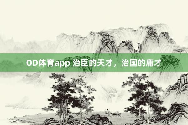 OD体育app 治臣的天才，治国的庸才