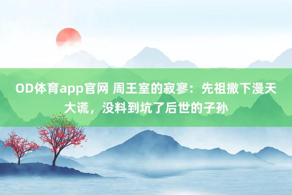 OD体育app官网 周王室的寂寥：先祖撒下漫天大谎，没料到坑了后世的子孙
