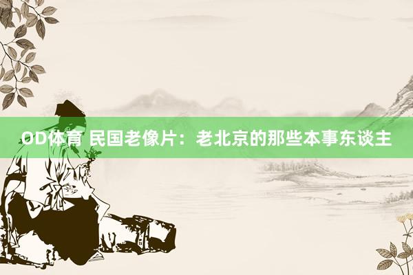 OD体育 民国老像片：老北京的那些本事东谈主