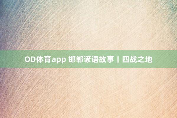 OD体育app 邯郸谚语故事丨四战之地