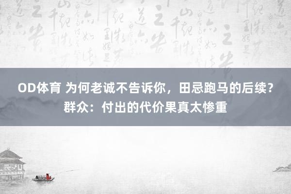 OD体育 为何老诚不告诉你，田忌跑马的后续？群众：付出的代价果真太惨重