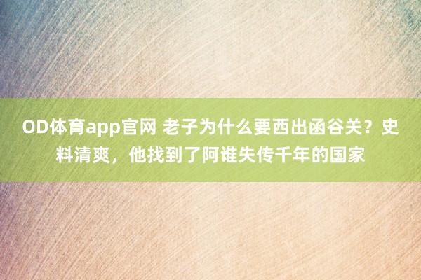 OD体育app官网 老子为什么要西出函谷关？史料清爽，他找到了阿谁失传千年的国家