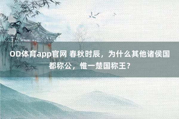 OD体育app官网 春秋时辰，为什么其他诸侯国都称公，惟一楚国称王？