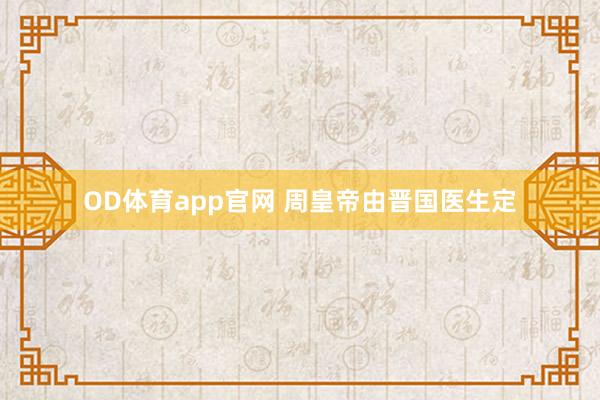 OD体育app官网 周皇帝由晋国医生定