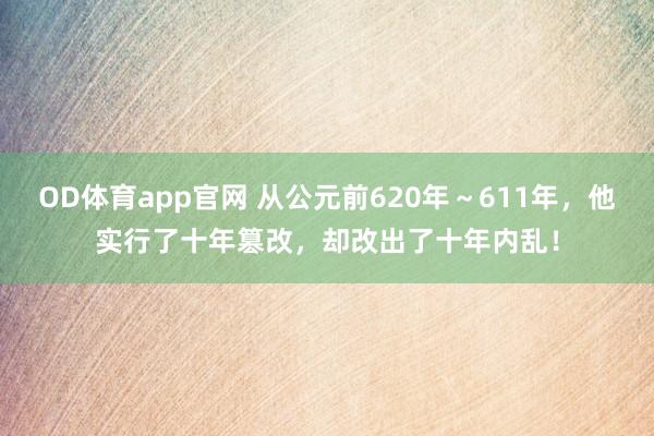 OD体育app官网 从公元前620年～611年，他实行了十年篡改，却改出了十年内乱！